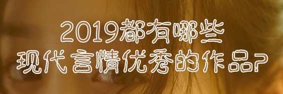 2019都有哪些现代言情优秀的作品？